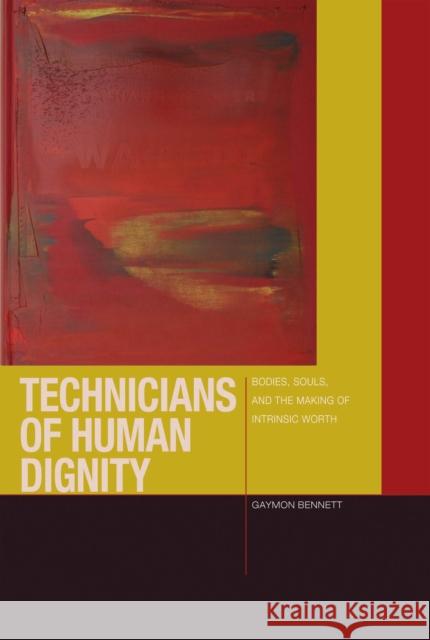 Technicians of Human Dignity: Bodies, Souls, and the Making of Intrinsic Worth Gaymon Bennett 9780823267774