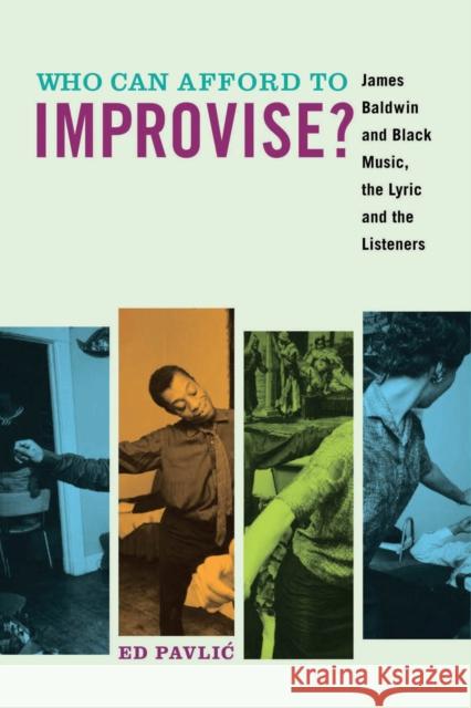 Who Can Afford to Improvise?: James Baldwin and Black Music, the Lyric and the Listeners Ed Pavlic 9780823268481 Fordham University Press