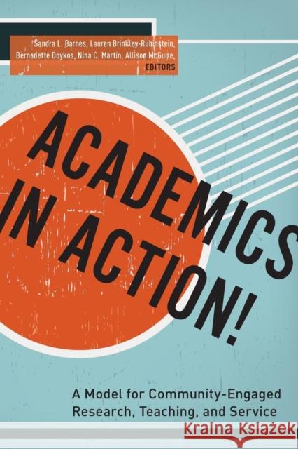 Academics in Action!: A Model for Community-Engaged Research, Teaching, and Service Sandra L. Barnes Lauren Brinkley-Rubinstein Bernadette Doykos 9780823268801