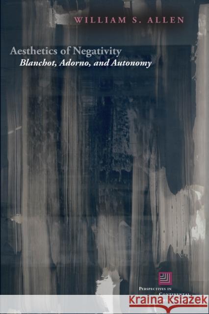 Aesthetics of Negativity: Blanchot, Adorno, and Autonomy William S. Allen 9780823269280 Fordham University Press