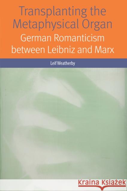 Transplanting the Metaphysical Organ: German Romanticism Between Leibniz and Marx Leif Weatherby 9780823269402 Fordham University Press
