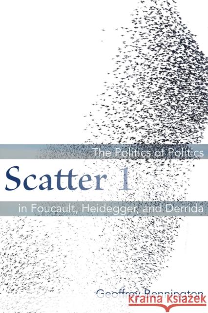 Scatter 1: The Politics of Politics in Foucault, Heidegger, and Derrida Geoffrey Bennington 9780823270521 Fordham University Press