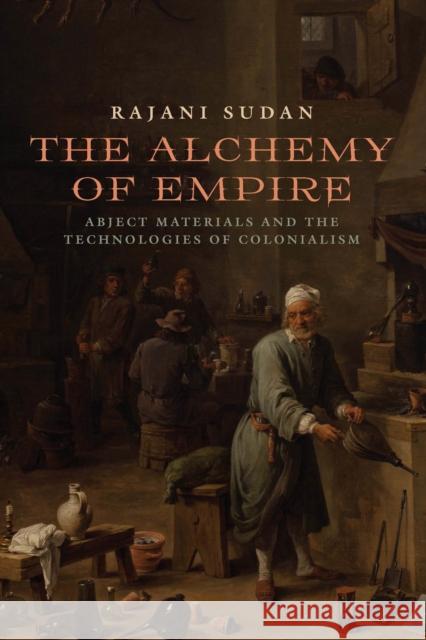 The Alchemy of Empire: Abject Materials and the Technologies of Colonialism Rajani Sudan 9780823270675 Fordham University Press
