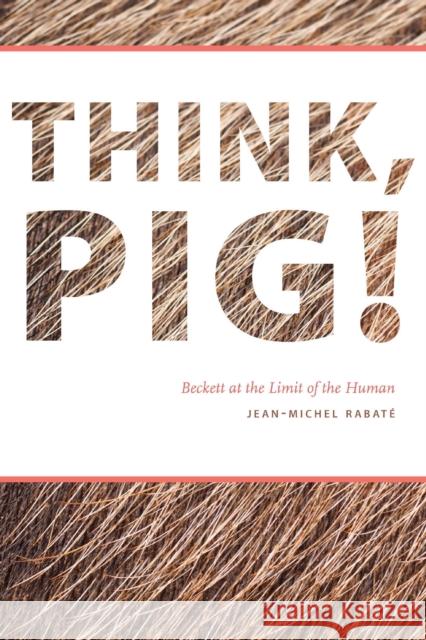 Think, Pig!: Beckett at the Limit of the Human Jean-Michel Rabate 9780823270859