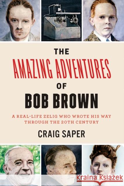 The Amazing Adventures of Bob Brown: A Real-Life Zelig Who Wrote His Way Through the 20th Century Craig Saper 9780823271450