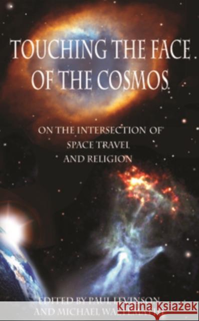 Touching the Face of the Cosmos: On the Intersection of Space Travel and Religion Paul Levinson Michael Waltemathe 9780823272105 Fordham University Press
