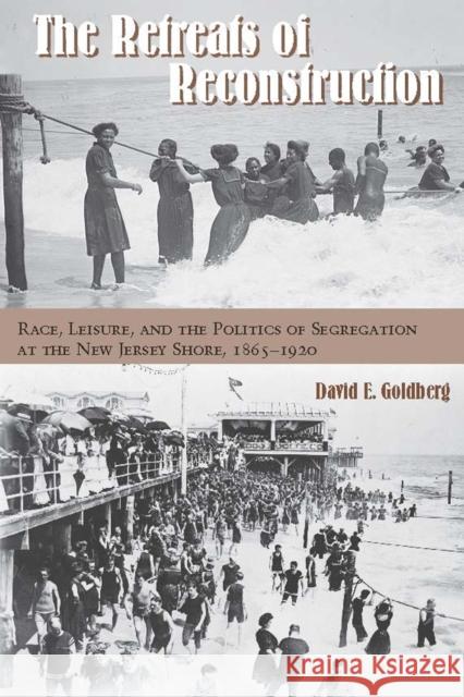 The Retreats of Reconstruction: Race, Leisure, and the Politics of Segregation at the New Jersey Shore, 1865-1920 David E. Goldberg 9780823272716 Fordham University Press