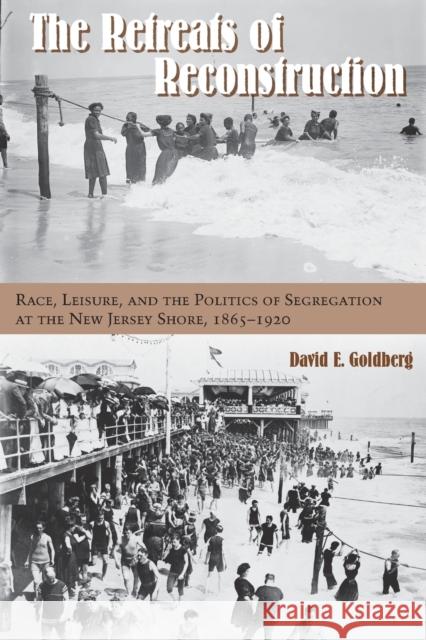 The Retreats of Reconstruction: Race, Leisure, and the Politics of Segregation at the New Jersey Shore, 1865-1920 David E. Goldberg 9780823272723 Fordham University Press