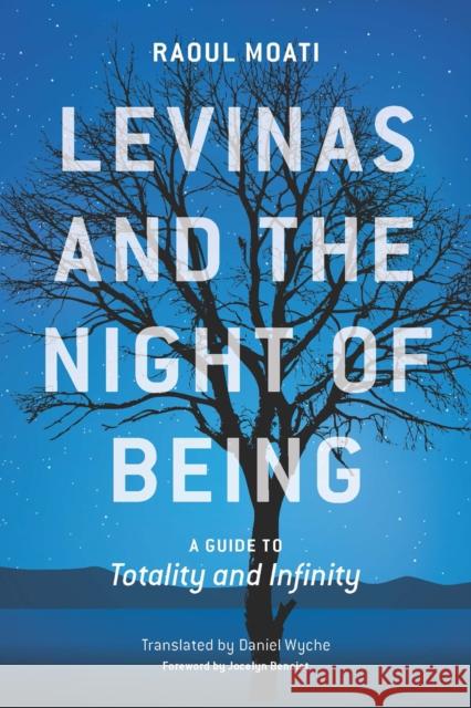 Levinas and the Night of Being: A Guide to Totality and Infinity Raoul Moati Daniel Wyche Jocelyn Benoist 9780823273195