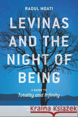 Levinas and the Night of Being: A Guide to Totality and Infinity Raoul Moati Daniel Wyche Jocelyn Benoist 9780823273201
