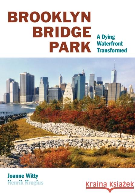 Brooklyn Bridge Park: A Dying Waterfront Transformed Henrik Krogius Joanne Witty 9780823273577 Fordham University Press