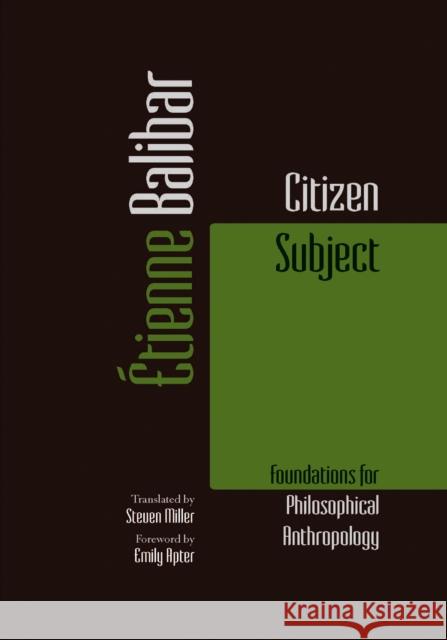 Citizen Subject: Foundations for Philosophical Anthropology Etienne Balibar Steven Miller Emily Apter 9780823273614