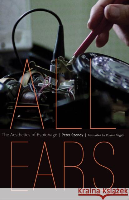 All Ears: The Aesthetics of Espionage Peter Szendy Roland Vegso 9780823273959