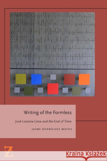 Writing of the Formless: Jose Lezama Lima and the End of Time Jaime Rodrigue 9780823274086 Fordham University Press