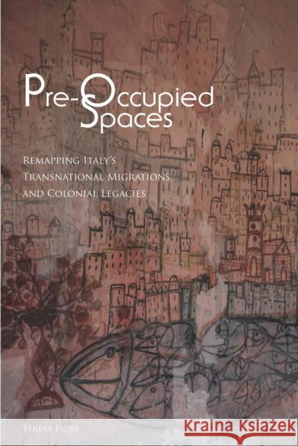 Pre-Occupied Spaces: Remapping Italy's Transnational Migrations and Colonial Legacies Teresa Fiore 9780823274321 Fordham University Press