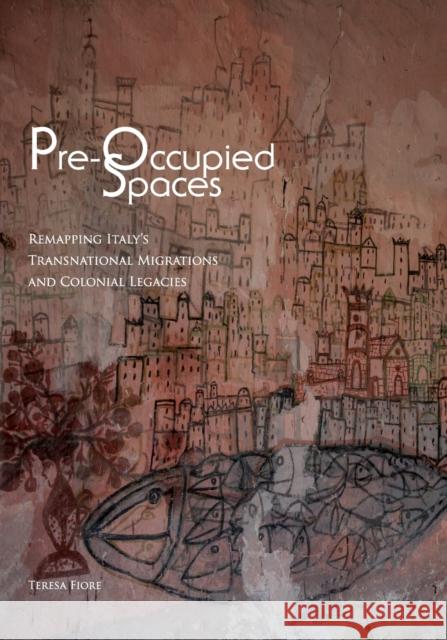 Pre-Occupied Spaces: Remapping Italy's Transnational Migrations and Colonial Legacies Teresa Fiore 9780823274338 Fordham University Press