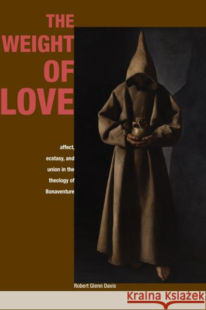 The Weight of Love: Affect, Ecstasy, and Union in the Theology of Bonaventure Robert Glenn Davis 9780823274536