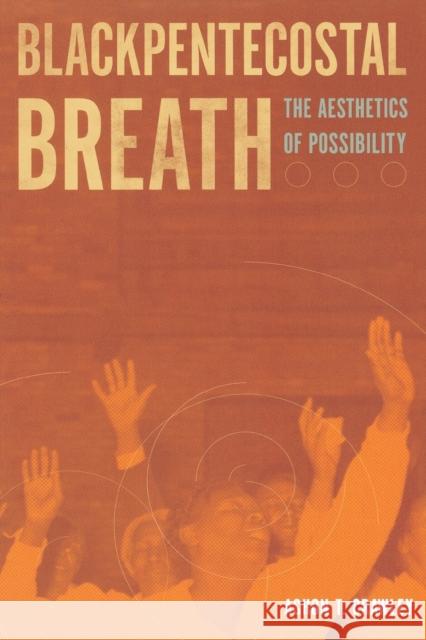 Blackpentecostal Breath: The Aesthetics of Possibility Ashon T. Crawley 9780823274550 Fordham University Press