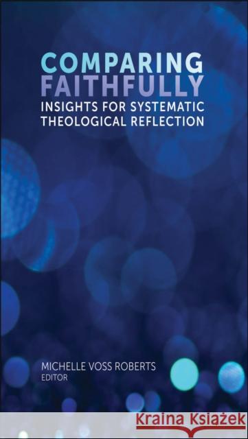 Comparing Faithfully: Insights for Systematic Theological Reflection Michelle Vos 9780823274673