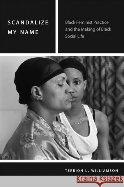 Scandalize My Name: Black Feminist Practice and the Making of Black Social Life Terrion L. Williamson 9780823274727 Fordham University Press