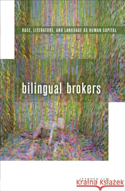 Bilingual Brokers: Race, Literature, and Language as Human Capital Jeehyun Lim 9780823275311