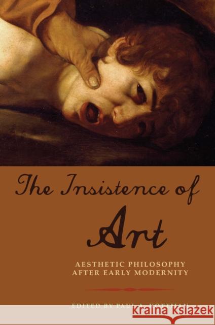 The Insistence of Art: Aesthetic Philosophy After Early Modernity Paul Kottman 9780823275731