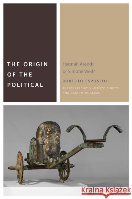 The Origin of the Political: Hannah Arendt or Simone Weil? Roberto Esposito Vincenzo Binetti Gareth Williams 9780823276264 Fordham University Press