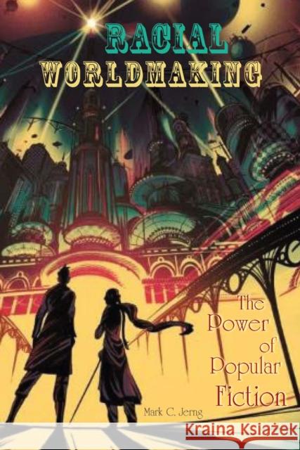 Racial Worldmaking: The Power of Popular Fiction Mark C. Jerng 9780823277759 Fordham University Press