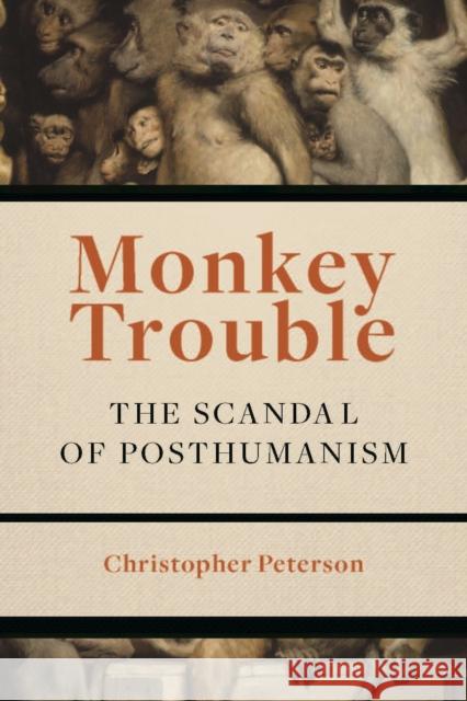 Monkey Trouble: The Scandal of Posthumanism Christopher Peterson 9780823277797