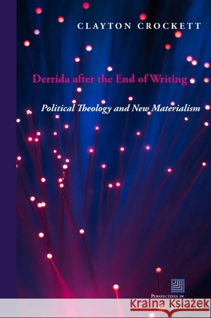 Derrida After the End of Writing: Political Theology and New Materialism Clayton Crockett 9780823277834