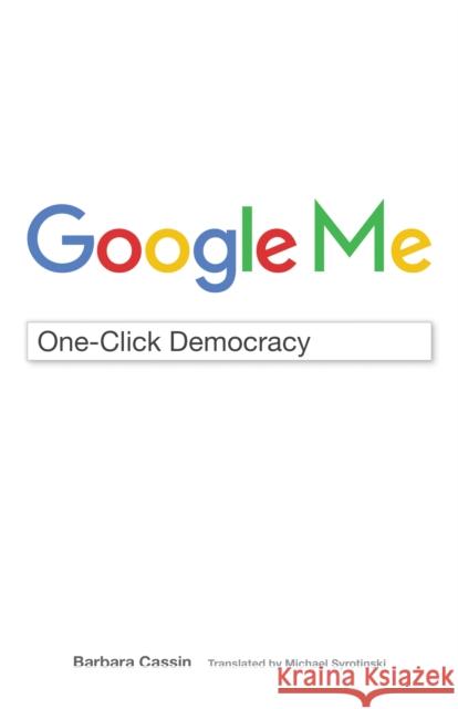 Google Me: One-Click Democracy Barbara Cassin Michael Syrotinski 9780823278060 Fordham University Press