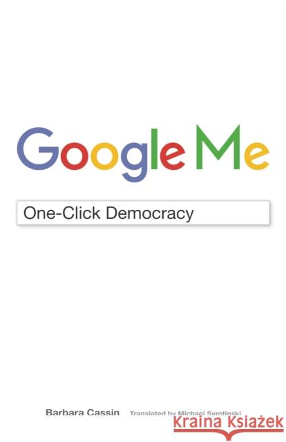 Google Me: One-Click Democracy Barbara Cassin Michael Syrotinski 9780823278077 Fordham University Press
