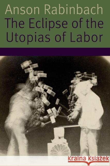 The Eclipse of the Utopias of Labor Anson Rabinbach 9780823278572