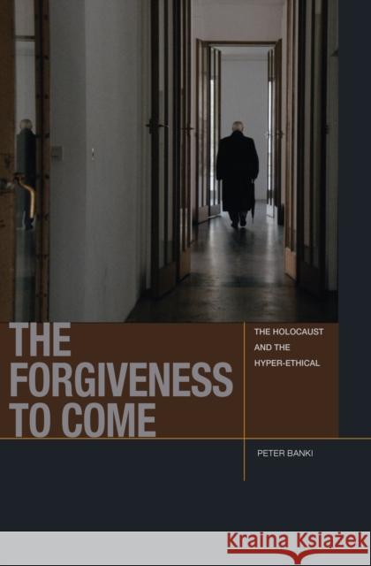 The Forgiveness to Come: The Holocaust and the Hyper-Ethical Peter Banki 9780823278640 Modern Language Initiative