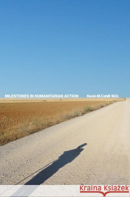 Milestones in Humanitarian Action Kevin M. Cahill 9780823279050 Fordham University Press