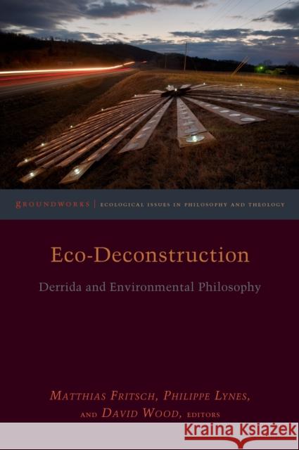 Eco-Deconstruction: Derrida and Environmental Philosophy Matthias Fritsch Philippe Lynes David Wood 9780823279500