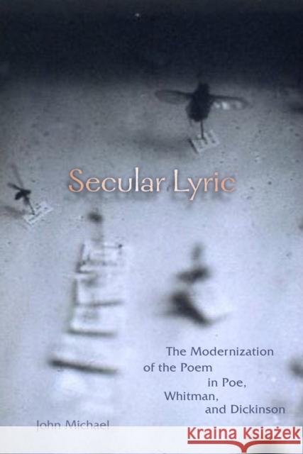 Secular Lyric: The Modernization of the Poem in Poe, Whitman, and Dickinson John Michael 9780823279715
