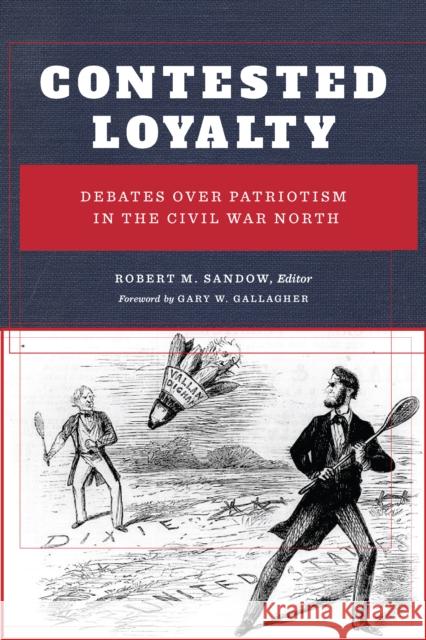 Contested Loyalty: Debates Over Patriotism in the Civil War North Robert M. Sandow Gary W. Gallagher 9780823279753