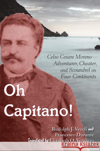 Oh Capitano!: Celso Cesare Moreno--Adventurer, Cheater, and Scoundrel on Four Continents  9780823279869 Fordham University Press