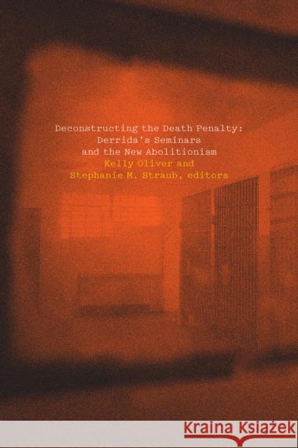 Deconstructing the Death Penalty: Derrida's Seminars and the New Abolitionism Kelly Oliver Stephanie Straub 9780823280100