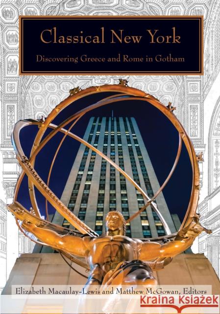Classical New York: Discovering Greece and Rome in Gotham Matthew McGowan Elizabeth Macaulay-Lewis 9780823281022