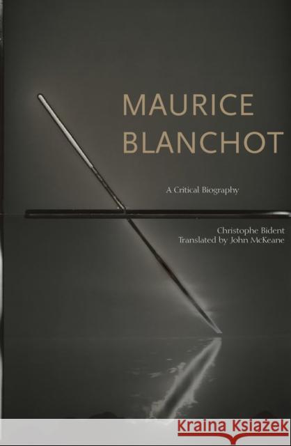 Maurice Blanchot: A Critical Biography Christophe Bident John McKeane 9780823281756