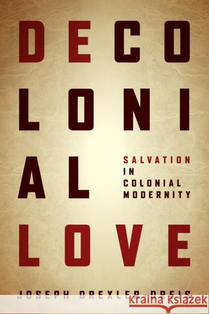 Decolonial Love: Salvation in Colonial Modernity Joseph Drexler-Dreis 9780823281879