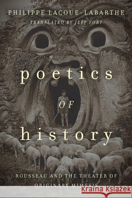 Poetics of History: Rousseau and the Theater of Originary Mimesis Philippe Lacoue-Labarthe Jeff Fort 9780823282333 Fordham University Press