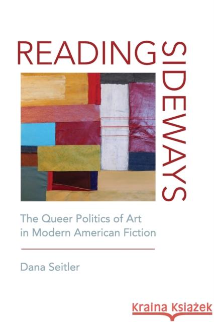 Reading Sideways: The Queer Politics of Art in Modern American Fiction Seitler, Dana 9780823282616 Fordham University Press