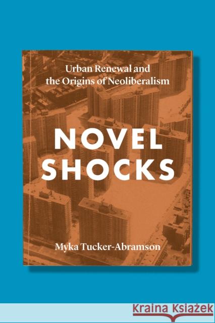 Novel Shocks: Urban Renewal and the Origins of Neoliberalism Myka Tucker-Abramson 9780823282692 Fordham University Press