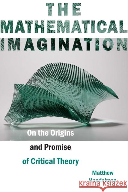 The Mathematical Imagination: On the Origins and Promise of Critical Theory  9780823283835 Fordham University Press