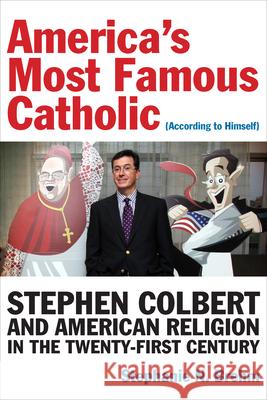 America's Most Famous Catholic (According to Himself): Stephen Colbert and American Religion in the Twenty-First Century Brehm, Stephanie N. 9780823285303 Fordham University Press