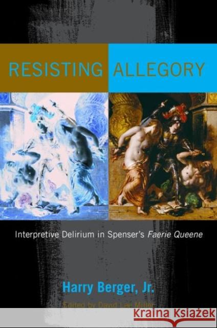 Resisting Allegory: Interpretive Delirium in Spenser's Faerie Queene Harry Berger Jr David Lee Miller 9780823285631 Fordham University Press