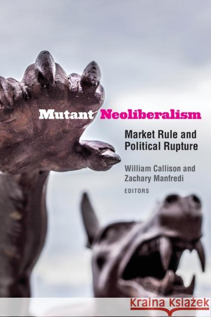 Mutant Neoliberalism: Market Rule and Political Rupture William Callison Zachary Manfredi Etienne Balibar 9780823285709